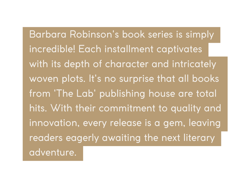 Barbara Robinson s book series is simply incredible Each installment captivates with its depth of character and intricately woven plots It s no surprise that all books from The Lab publishing house are total hits With their commitment to quality and innovation every release is a gem leaving readers eagerly awaiting the next literary adventure